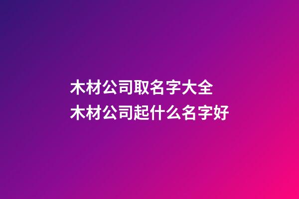 木材公司取名字大全 木材公司起什么名字好-第1張-公司起名-玄機(jī)派